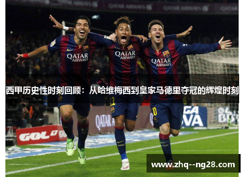 西甲历史性时刻回顾:从哈维梅西到皇家马德里夺冠的辉煌时刻 西甲历史性时刻回顾:从哈维梅西到皇家马德里夺冠的辉煌时刻