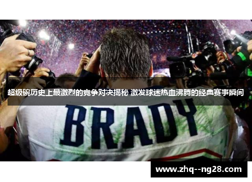 超级碗历史上最激烈的竞争对决揭秘 激发球迷热血沸腾的经典赛事瞬间