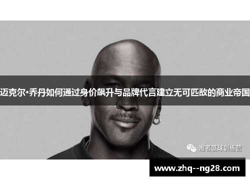 迈克尔·乔丹如何通过身价飙升与品牌代言建立无可匹敌的商业帝国 迈克尔·乔丹如何通过身价飙升与品牌代言建立无可匹敌的商业帝国