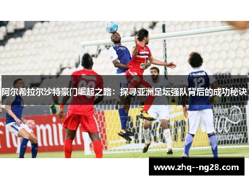 阿尔希拉尔沙特豪门崛起之路：探寻亚洲足坛强队背后的成功秘诀