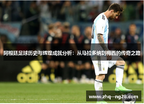 阿根廷足球历史与辉煌成就分析:从马拉多纳到梅西的传奇之路 阿根廷足球历史与辉煌成就分析:从马拉多纳到梅西的传奇之路