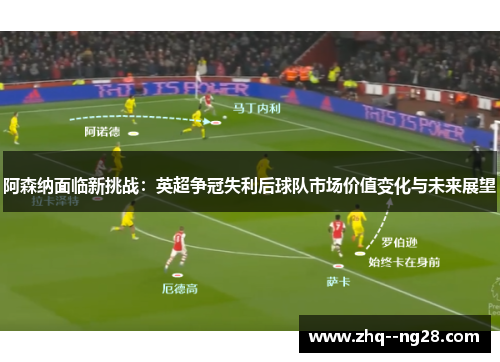 阿森纳面临新挑战:英超争冠失利后球队市场价值变化与未来展望 阿森纳面临新挑战:英超争冠失利后球队市场价值变化与未来展望