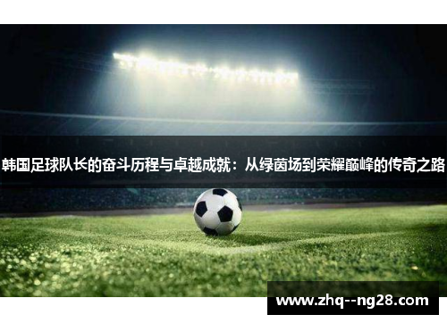 韩国足球队长的奋斗历程与卓越成就:从绿茵场到荣耀巅峰的传奇之路 韩国足球队长的奋斗历程与卓越成就:从绿茵场到荣耀巅峰的传奇之路