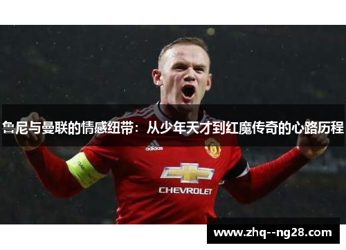 鲁尼与曼联的情感纽带：从少年天才到红魔传奇的心路历程
