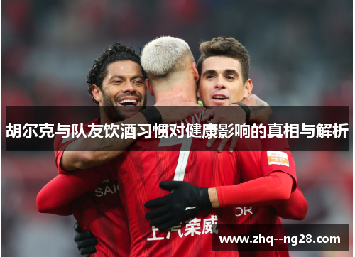 胡尔克与队友饮酒习惯对健康影响的真相与解析