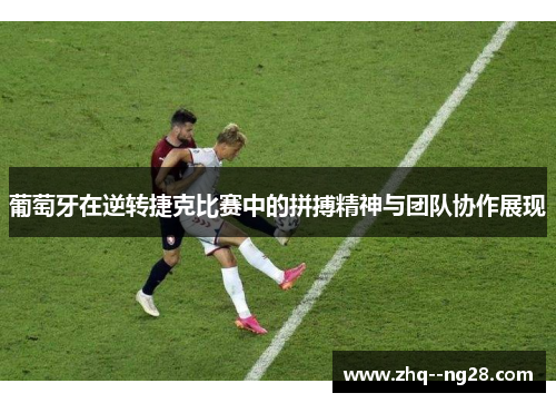 葡萄牙在逆转捷克比赛中的拼搏精神与团队协作展现