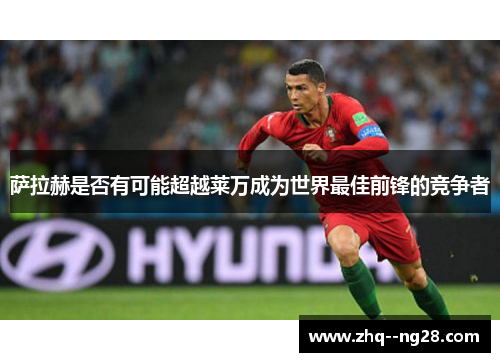 萨拉赫是否有可能超越莱万成为世界最佳前锋的竞争者 萨拉赫是否有可能超越莱万成为世界最佳前锋的竞争者
