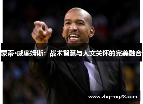 蒙蒂·威廉姆斯:战术智慧与人文关怀的完美融合 蒙蒂·威廉姆斯:战术智慧与人文关怀的完美融合
