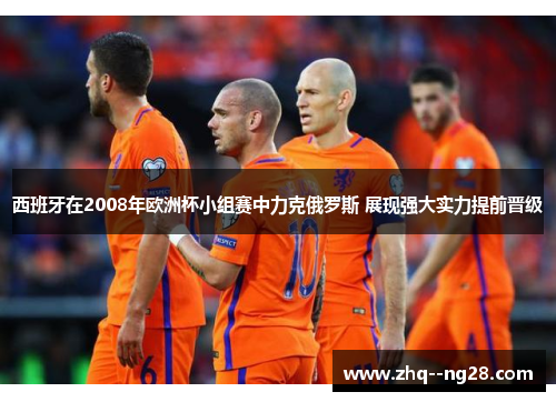 西班牙在2008年欧洲杯小组赛中力克俄罗斯 展现强大实力提前晋级 西班牙在2008年欧洲杯小组赛中力克俄罗斯 展现强大实力提前晋级