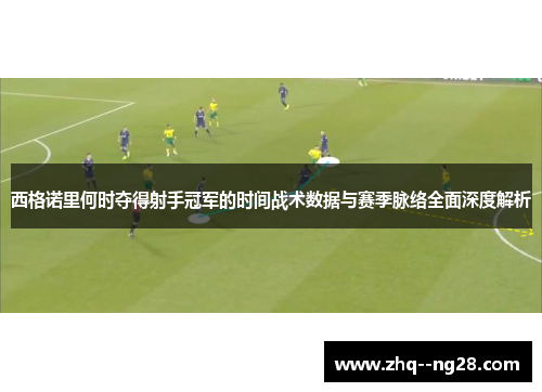 西格诺里何时夺得射手冠军的时间战术数据与赛季脉络全面深度解析 西格诺里何时夺得射手冠军的时间战术数据与赛季脉络全面深度解析