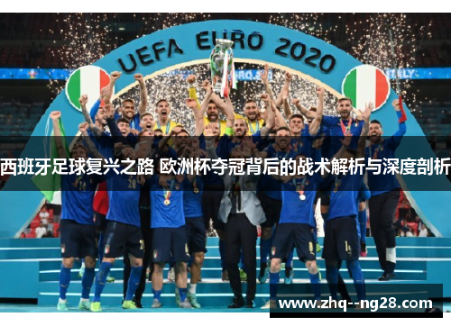 西班牙足球复兴之路 欧洲杯夺冠背后的战术解析与深度剖析