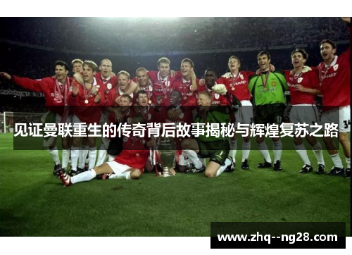 见证曼联重生的传奇背后故事揭秘与辉煌复苏之路