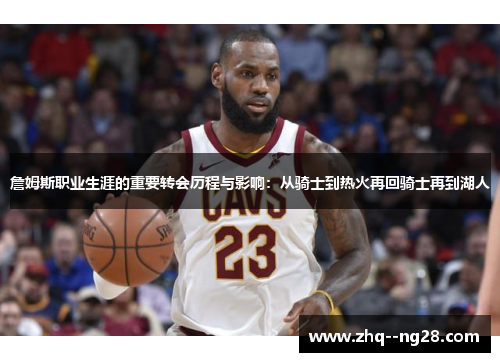 詹姆斯职业生涯的重要转会历程与影响:从骑士到热火再回骑士再到湖人 詹姆斯职业生涯的重要转会历程与影响:从骑士到热火再回骑士再到湖人