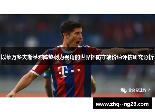 以莱万多夫斯基对阵热刺为视角的世界杯防守端价值评估研究分析