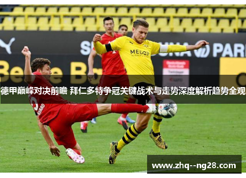 德甲巅峰对决前瞻 拜仁多特争冠关键战术与走势深度解析趋势全观