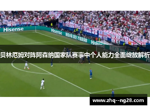 贝林厄姆对阵阿森纳国家队赛事中个人能力全面绽放解析