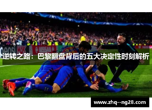 逆转之路：巴黎翻盘背后的五大决定性时刻解析