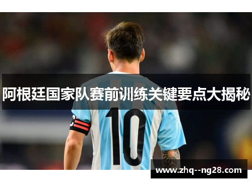 阿根廷国家队赛前训练关键要点大揭秘