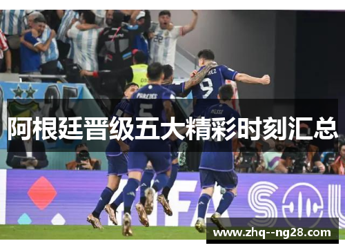 阿根廷晋级五大精彩时刻汇总