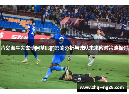 青岛海牛失去博阿基耶的影响分析与球队未来应对策略探讨