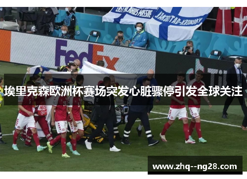 埃里克森欧洲杯赛场突发心脏骤停引发全球关注