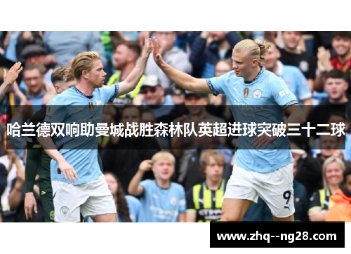 哈兰德双响助曼城战胜森林队英超进球突破三十二球