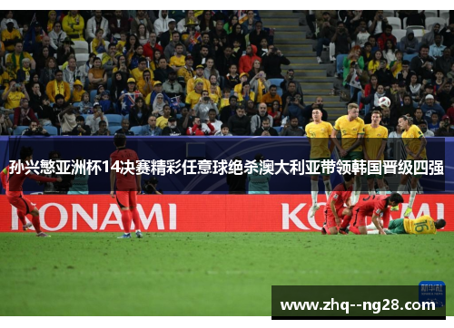 孙兴慜亚洲杯14决赛精彩任意球绝杀澳大利亚带领韩国晋级四强