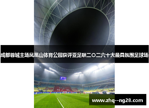 成都蓉城主场凤凰山体育公园获评亚足联二〇二六十大最具氛围足球场 成都蓉城主场凤凰山体育公园获评亚足联二〇二六十大最具氛围足球场