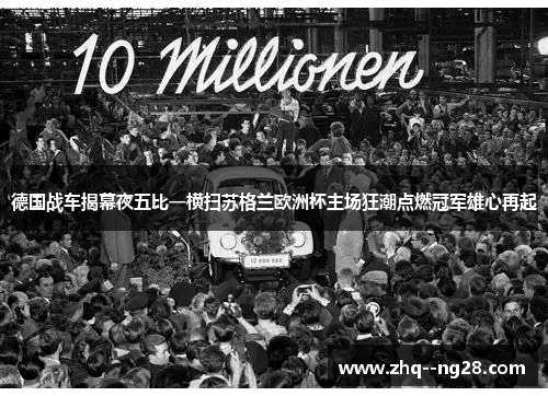 德国战车揭幕夜五比一横扫苏格兰欧洲杯主场狂潮点燃冠军雄心再起 德国战车揭幕夜五比一横扫苏格兰欧洲杯主场狂潮点燃冠军雄心再起