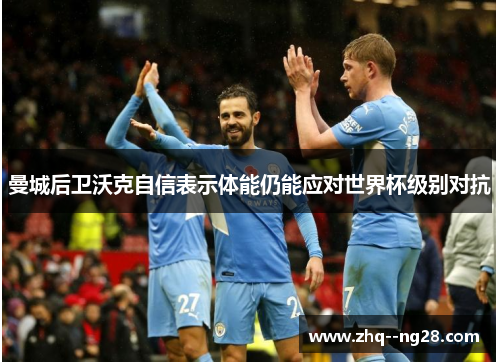 曼城后卫沃克自信表示体能仍能应对世界杯级别对抗