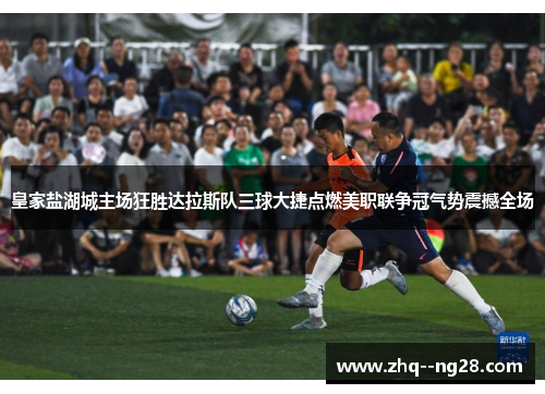 皇家盐湖城主场狂胜达拉斯队三球大捷点燃美职联争冠气势震撼全场 皇家盐湖城主场狂胜达拉斯队三球大捷点燃美职联争冠气势震撼全场