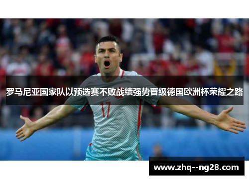 罗马尼亚国家队以预选赛不败战绩强势晋级德国欧洲杯荣耀之路 罗马尼亚国家队以预选赛不败战绩强势晋级德国欧洲杯荣耀之路