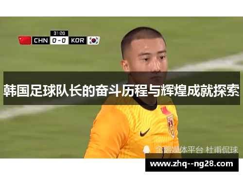韩国足球队长的奋斗历程与辉煌成就探索 韩国足球队长的奋斗历程与辉煌成就探索