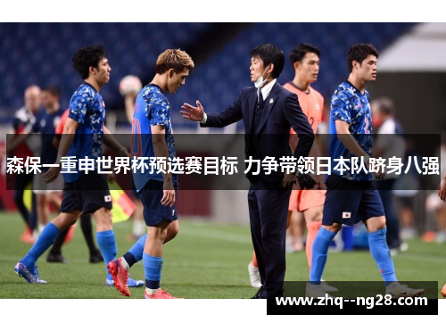 森保一重申世界杯预选赛目标 力争带领日本队跻身八强 森保一重申世界杯预选赛目标 力争带领日本队跻身八强
