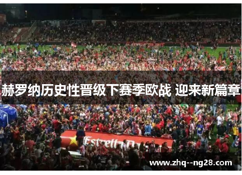 赫罗纳历史性晋级下赛季欧战 迎来新篇章 赫罗纳历史性晋级下赛季欧战 迎来新篇章