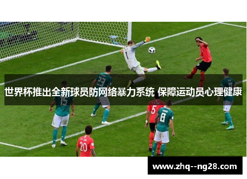 世界杯推出全新球员防网络暴力系统 保障运动员心理健康 世界杯推出全新球员防网络暴力系统 保障运动员心理健康