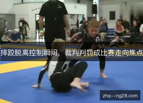 摔跤脱离控制瞬间,裁判判罚成比赛走向焦点 摔跤脱离控制瞬间,裁判判罚成比赛走向焦点