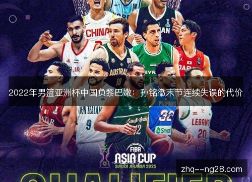 2022年男篮亚洲杯中国负黎巴嫩:孙铭徽末节连续失误的代价 2022年男篮亚洲杯中国负黎巴嫩:孙铭徽末节连续失误的代价